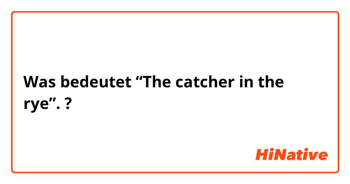 Was bedeutet “The catcher in the rye”.?