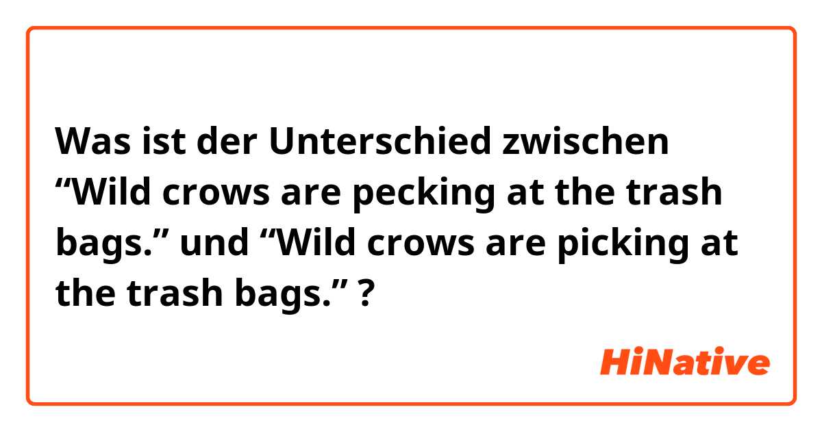 Was ist der Unterschied zwischen “Wild crows are pecking at the trash bags.” und “Wild crows are picking at the trash bags.” ?