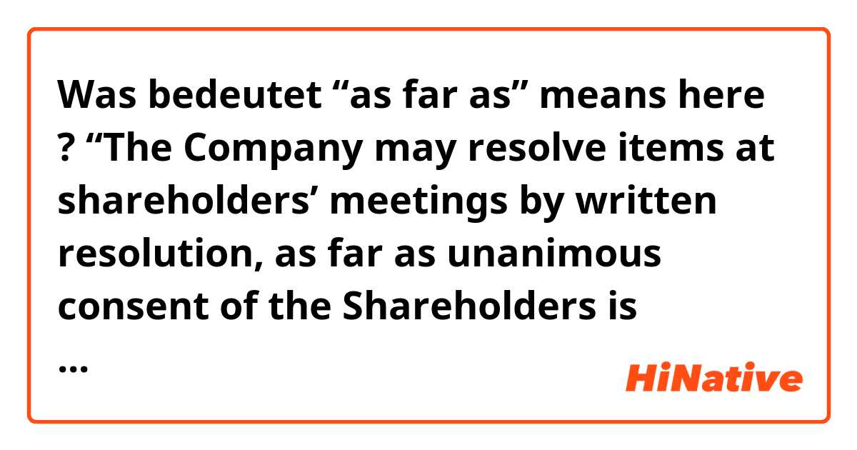 Was bedeutet  “as far as” means here ?  “The Company may resolve items at shareholders’ meetings by written resolution, as far as unanimous consent of the Shareholders is obtained”?