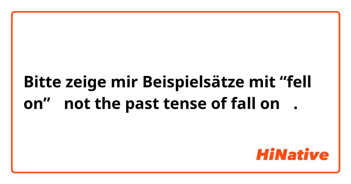 Bitte zeige mir Beispielsätze mit “fell on” （not the past tense of fall on）.