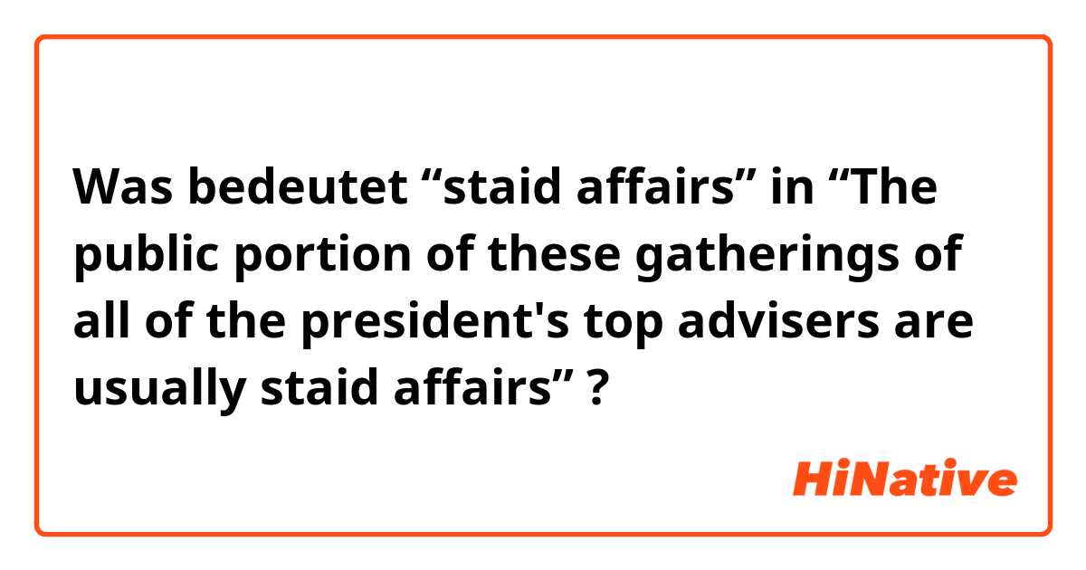 Was bedeutet “staid affairs” in “The public portion of these gatherings of all of the president's top advisers are usually staid affairs”?