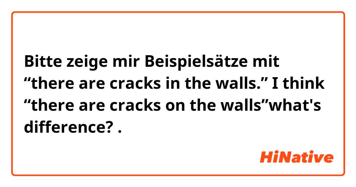 Bitte zeige mir Beispielsätze mit “there are cracks in the walls.” I think “there are cracks on the walls”what's difference?.