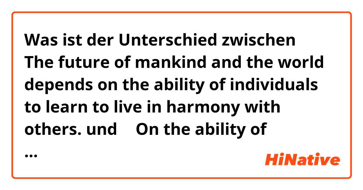 Was ist der Unterschied zwischen ①
The future of mankind and the world depends on the ability of individuals to learn to live in harmony with others.  und ②
On the ability of individuals to learn to live in harmony with others depends the future of mankind and the world. 

 ?