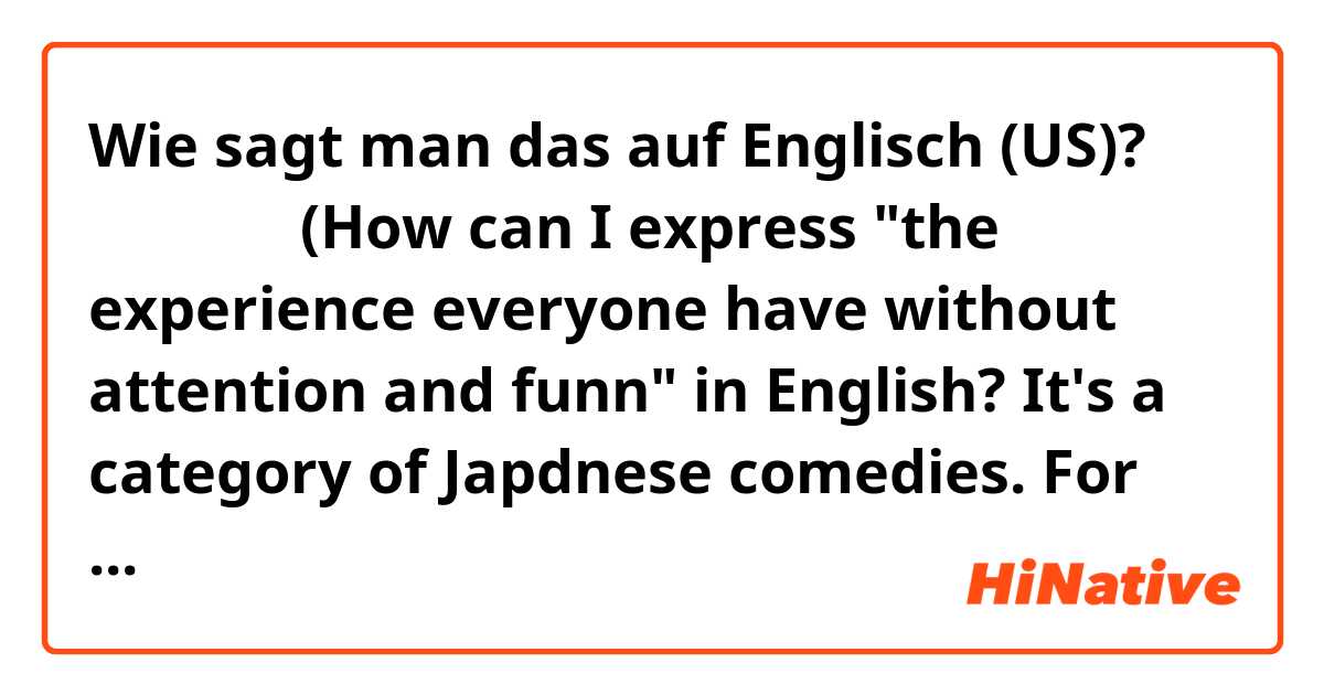 Wie sagt man das auf Englisch (US)? あるあるネタ(How can I express "the experience everyone have without attention and funn" in English? It's a category of Japdnese comedies. For example, it makes you happy when you look at the watch and number shows your birthday.)