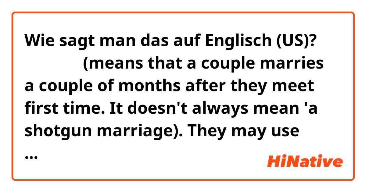Wie sagt man das auf Englisch (US)? スピード結婚(means that a couple marries a couple of months after they meet first time. It doesn't always mean 'a shotgun marriage). They may use their intuition)