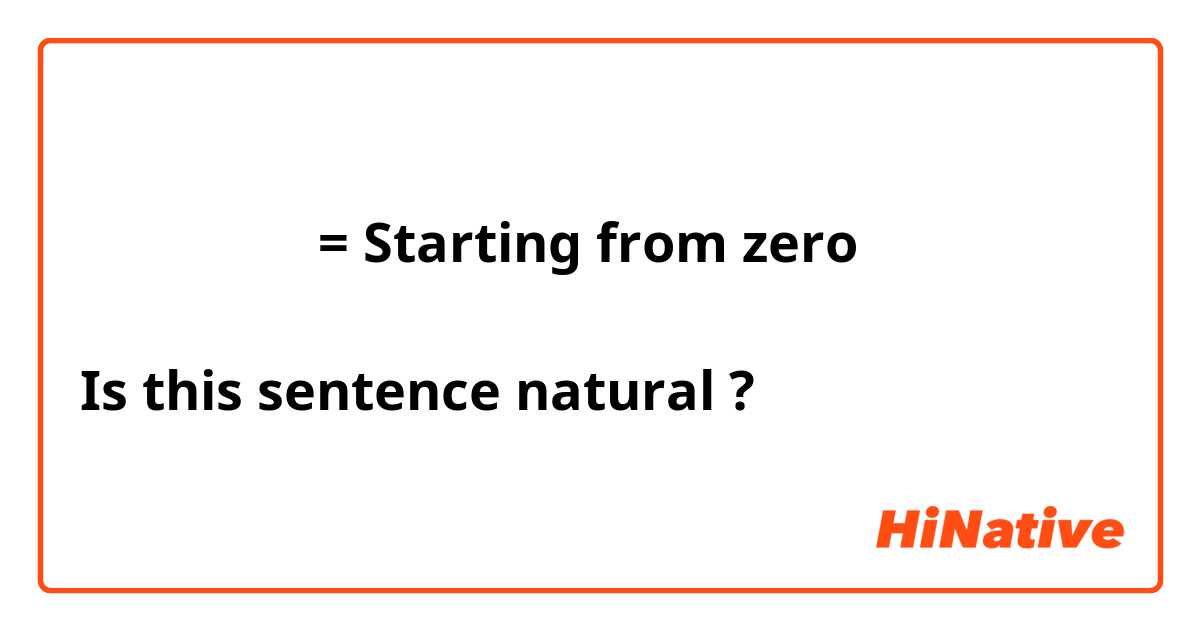 ゼロから始まる = Starting from zero

Is this sentence natural ?