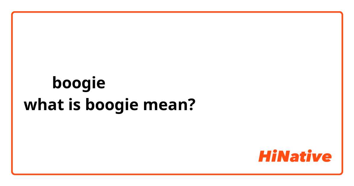 什麼是boogie
what is boogie mean?