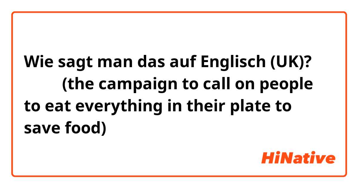 Wie sagt man das auf Englisch (UK)? 光盘行动(the campaign to call on people to eat everything in their plate to save food)
