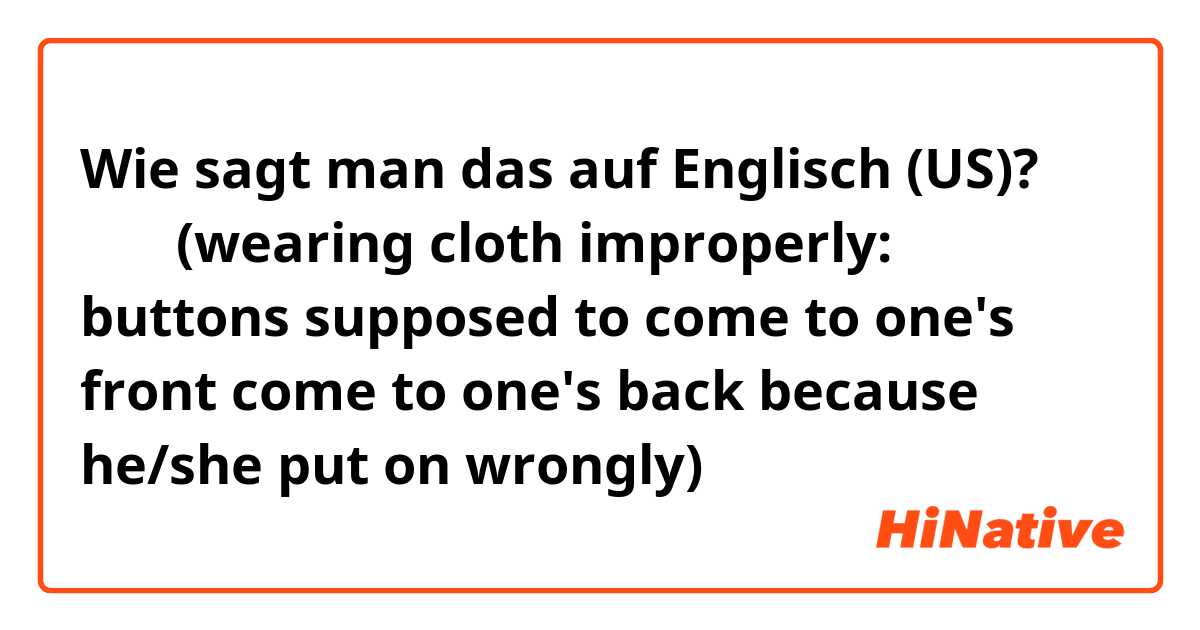 Wie sagt man das auf Englisch (US)? 後ろ前(wearing cloth improperly: buttons supposed to come to one's front come to one's back because he/she put on wrongly)