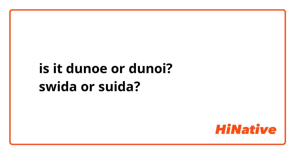 누뇌 is it dunoe or dunoi?
쉬다 swida or suida?