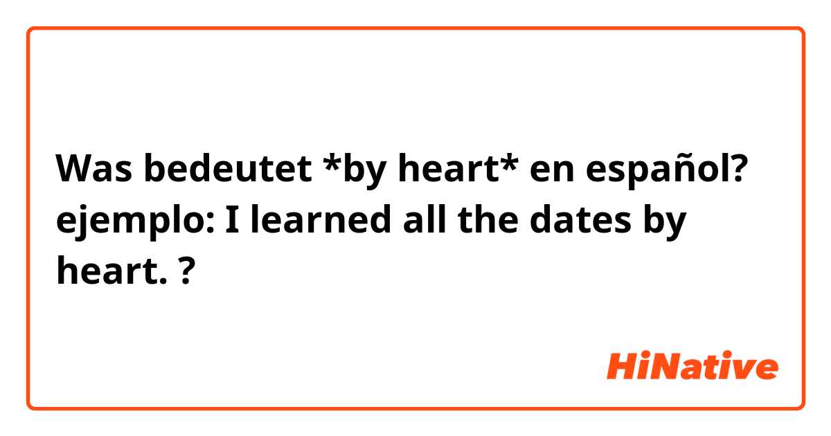 Was bedeutet *by heart* en español? 
ejemplo: I learned all the dates by heart. 
?
