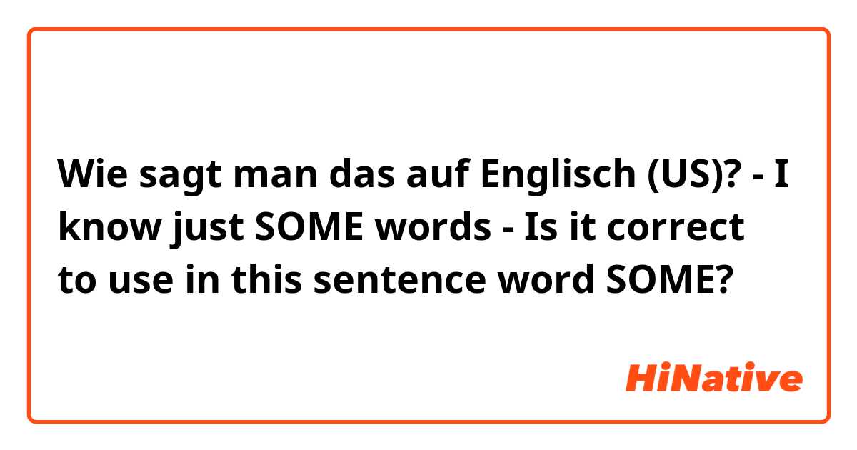Wie sagt man das auf Englisch (US)? - I know just SOME words -
Is it correct to use in this sentence word SOME?

