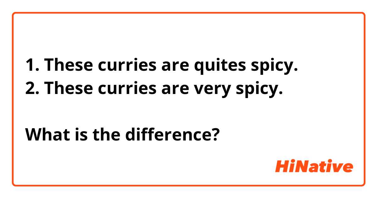 1. These curries are quites spicy.
2. These curries are very spicy.

What is the difference?
