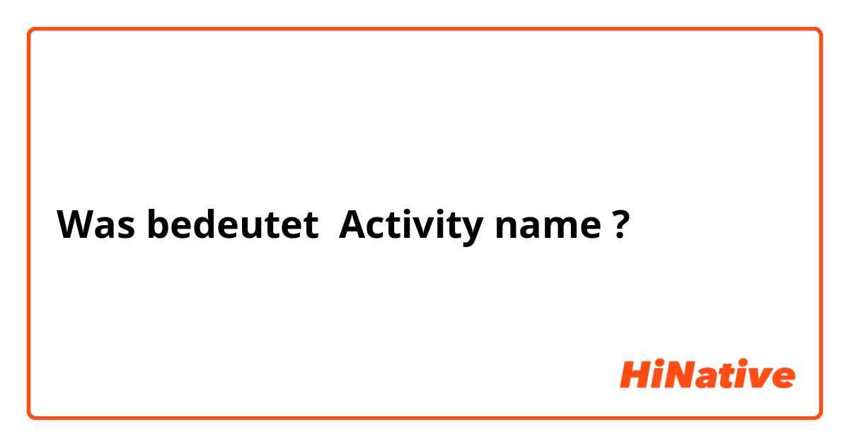 Was bedeutet Activity name?