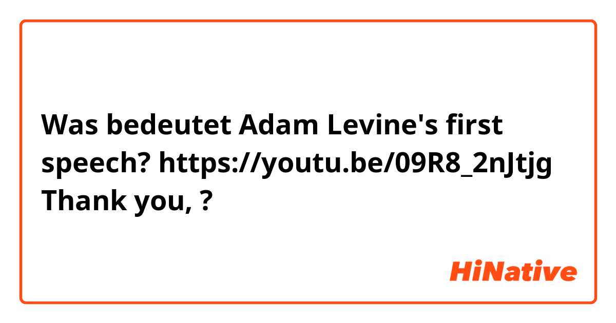 Was bedeutet Adam Levine's first speech?

https://youtu.be/09R8_2nJtjg

Thank you,?