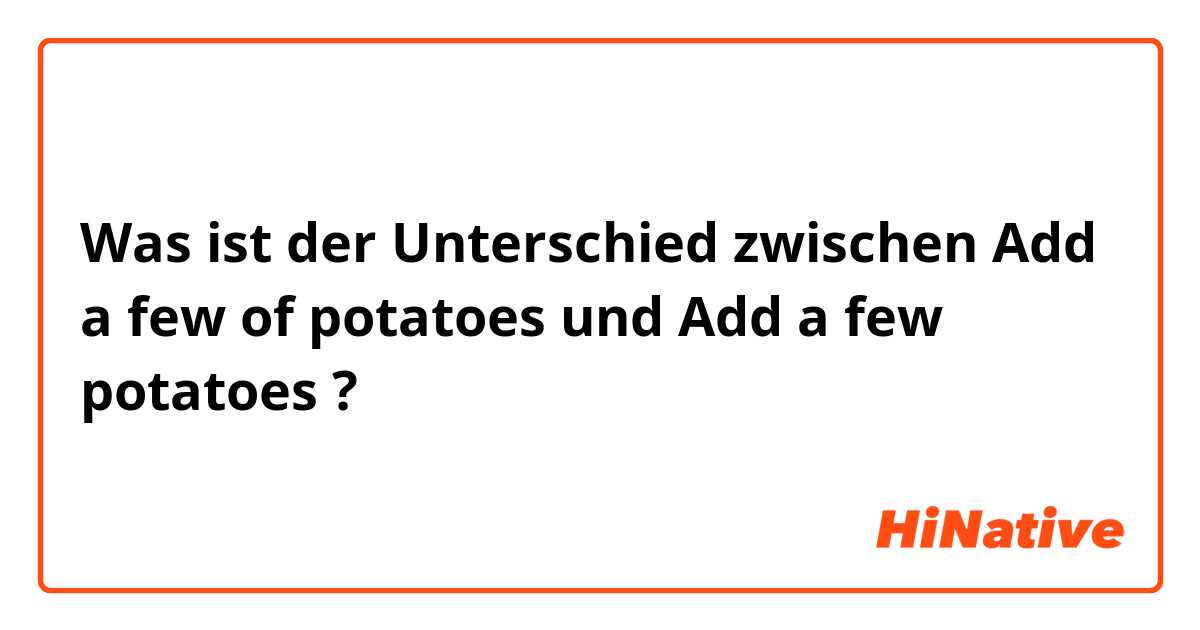 Was ist der Unterschied zwischen Add a few of potatoes und Add a few potatoes ?