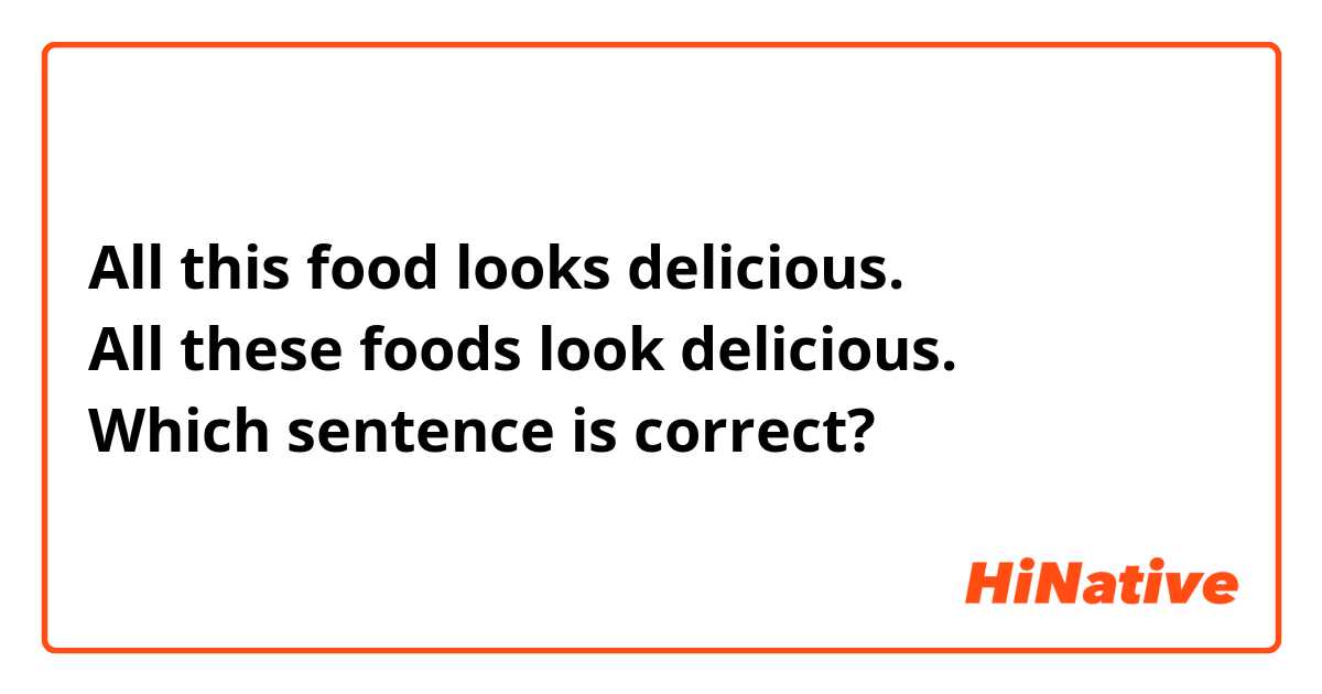 All this food looks delicious.
All these foods look delicious.
Which sentence is correct?