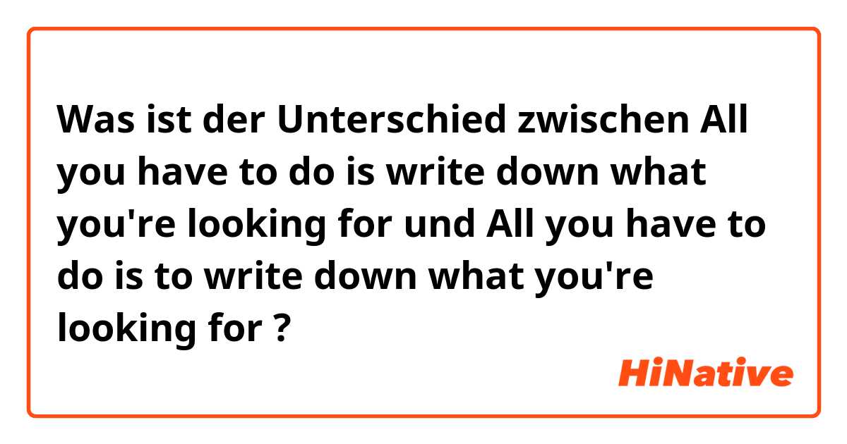 Was ist der Unterschied zwischen All you have to do is write down what you're looking for und All you have to do is to write down what you're looking for ?
