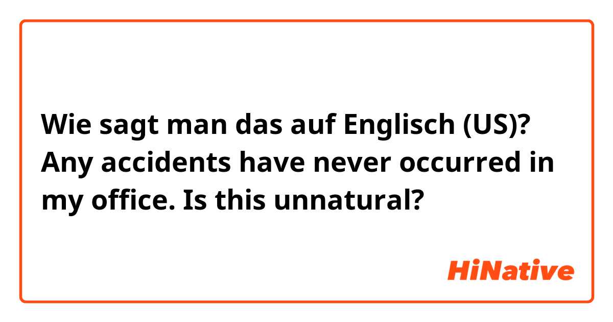 Wie sagt man das auf Englisch (US)? Any accidents have never occurred in my office.
Is this unnatural?
