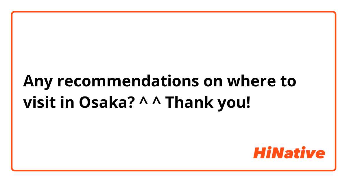 Any recommendations on where to visit in Osaka? ^  ^ Thank you!