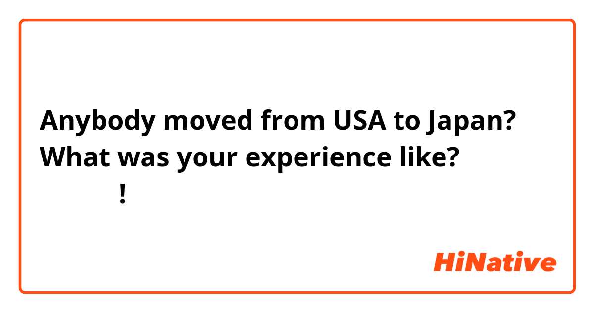Anybody moved from USA to Japan? What was your experience like? ありがとう!