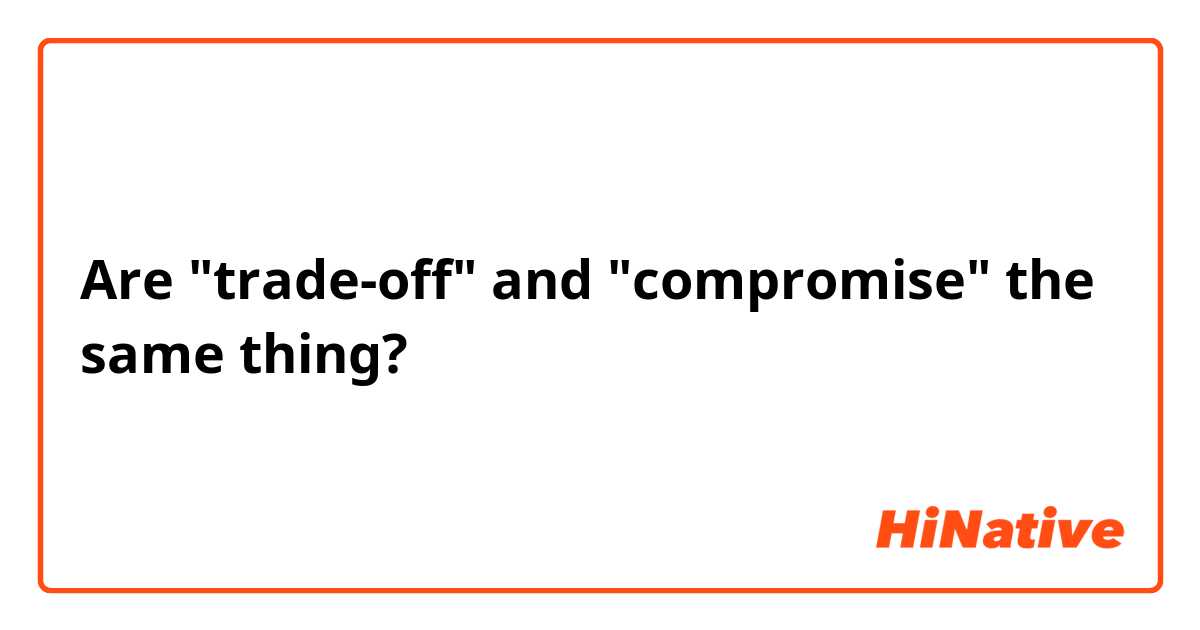 Are "trade-off" and "compromise" the same thing? 