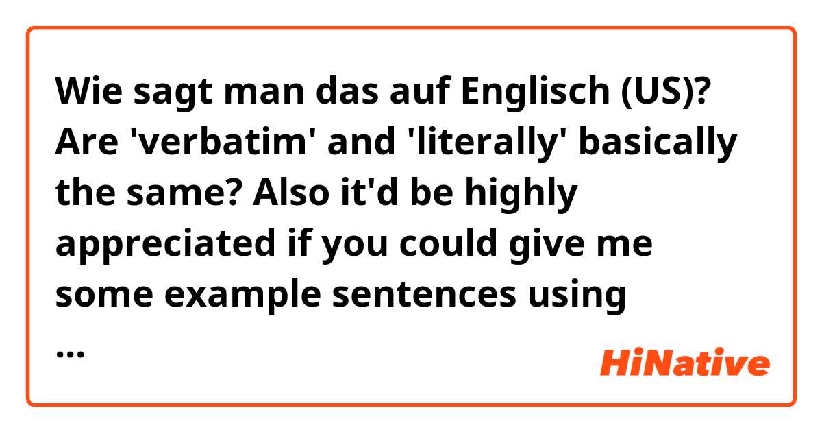 Wie sagt man das auf Englisch (US)? Are 'verbatim' and 'literally' basically the same? Also it'd be highly appreciated if you could give me some example sentences using 'verbatim'. Thank you in advance.