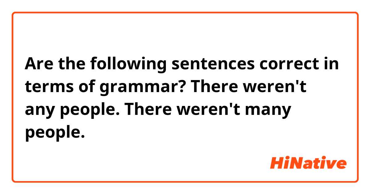 Are the following sentences correct in terms of grammar?

There weren't any people.
There weren't many people.