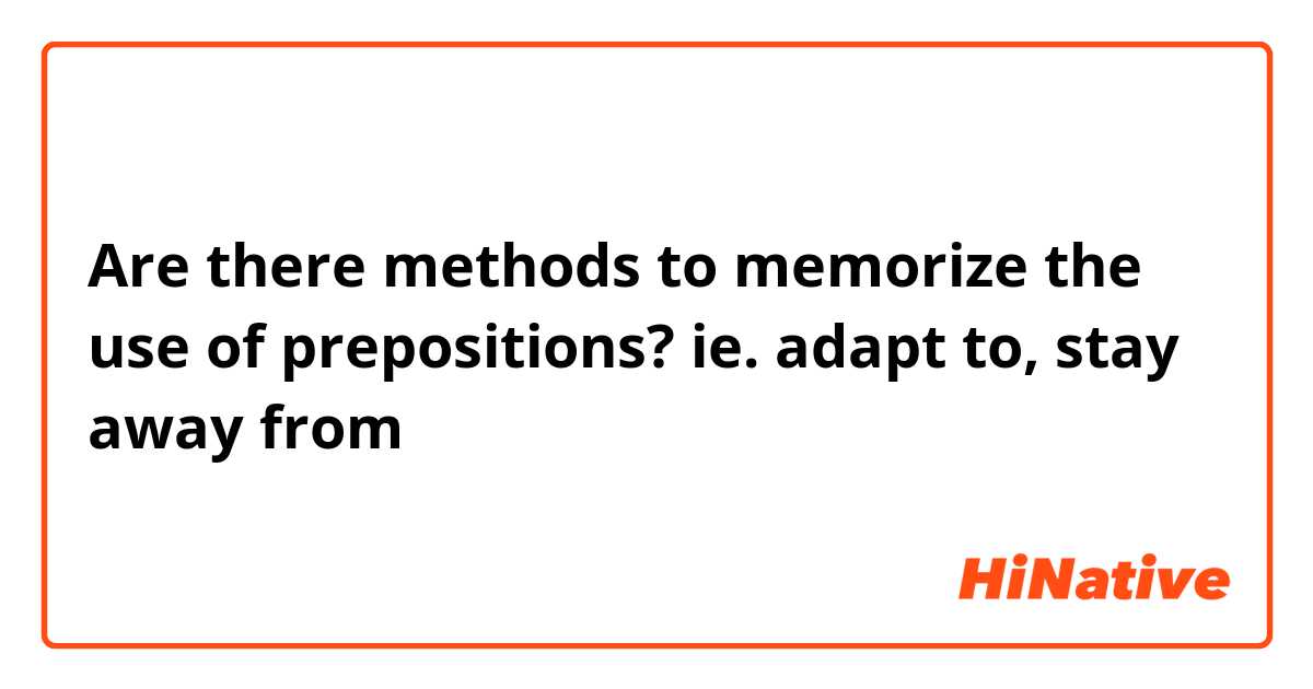 Are there methods to memorize the use of prepositions? ie. adapt to, stay away from