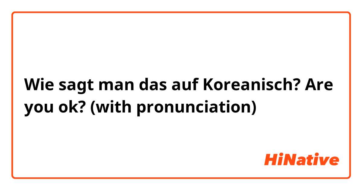 Wie sagt man das auf Koreanisch? Are you ok? (with pronunciation)