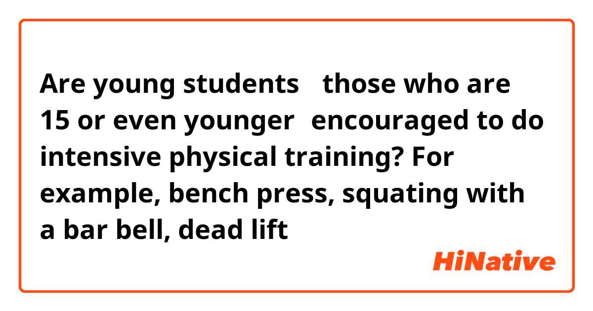 Are young students （those who are 15 or even younger）encouraged to do intensive physical training? For example, bench press, squating with a bar bell, dead lift