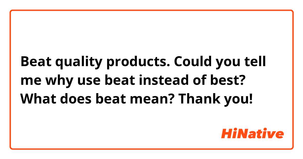 Beat quality products. Could you tell me why use beat instead of best? What does beat mean? Thank you!