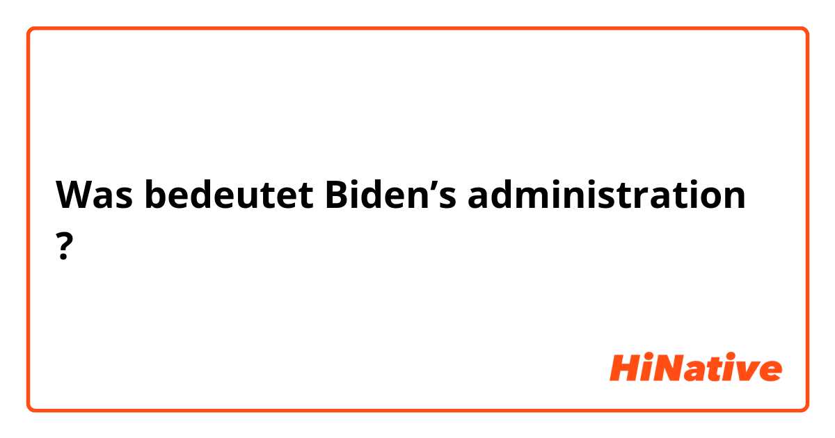 Was bedeutet Biden’s administration?
