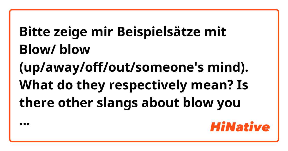 Bitte zeige mir Beispielsätze mit Blow/ blow (up/away/off/out/someone's mind). What do they respectively mean?
Is there other slangs about blow you use in daily life?.