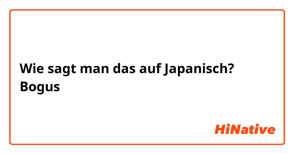 Wie sagt man das auf Japanisch? Bogus