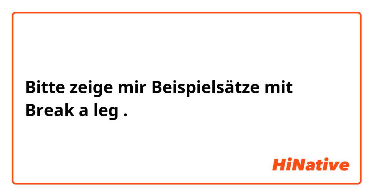 Bitte zeige mir Beispielsätze mit Break a leg.