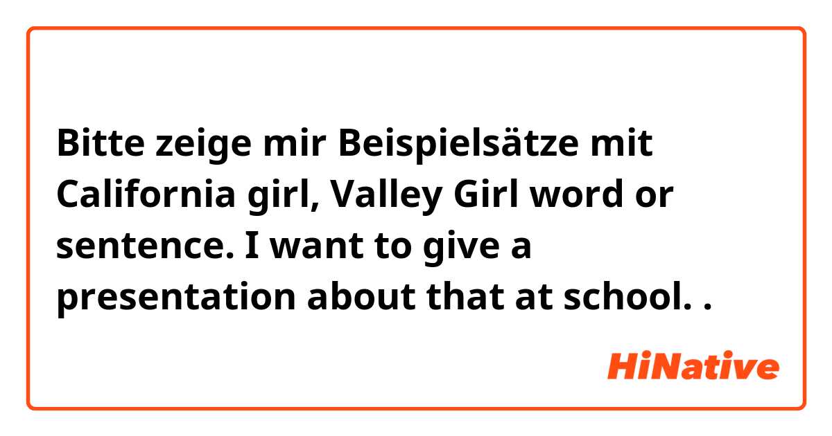 Bitte zeige mir Beispielsätze mit California girl, Valley Girl word or sentence.
I want to give a presentation about that at school..