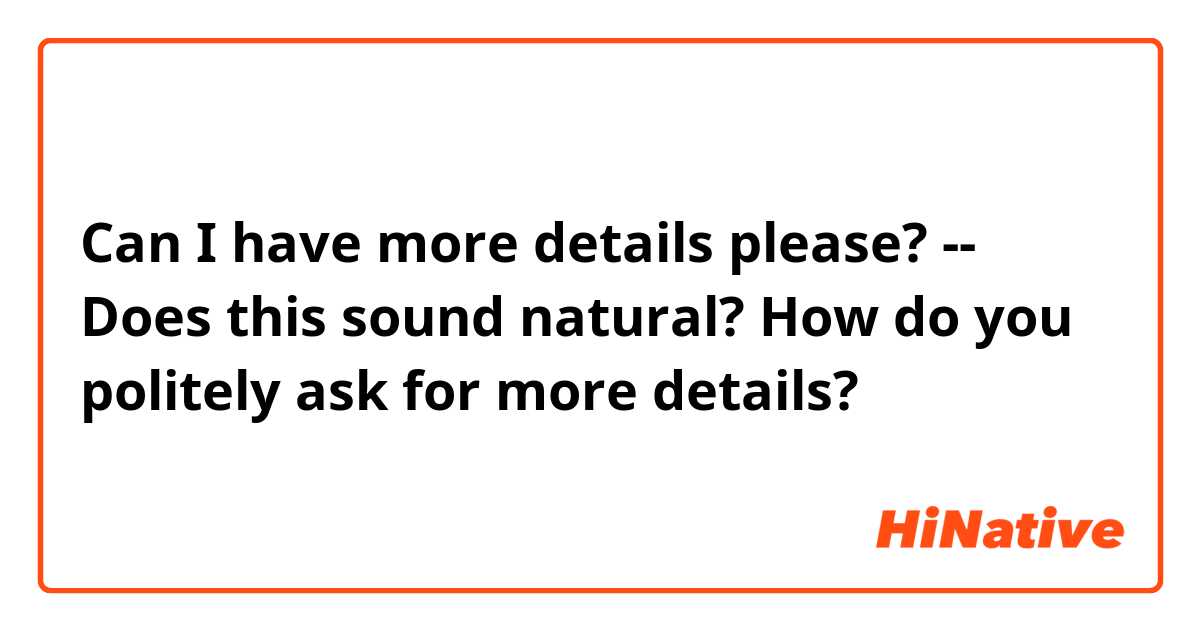 Can I have more details please? 
--
Does this sound natural? 
How do you politely ask for more details?