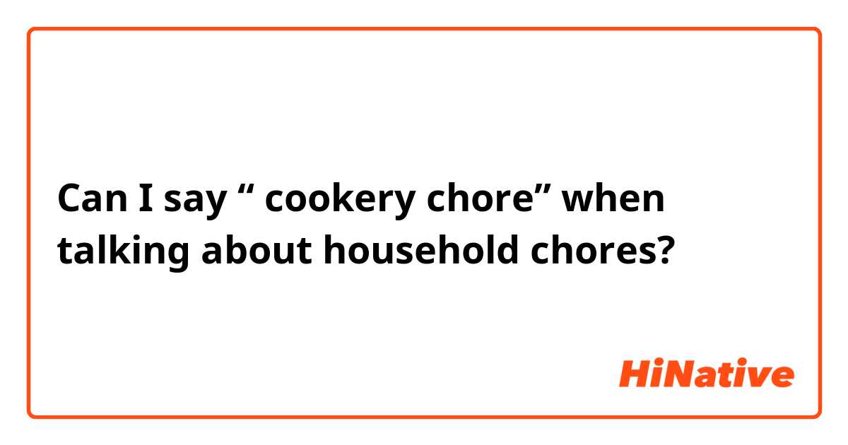 Can I say “ cookery chore” when talking about household chores? 