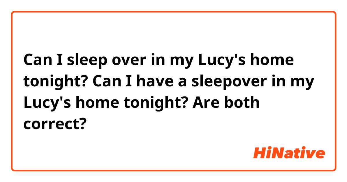 Can I sleep over in my Lucy's home tonight?
Can I  have a sleepover in my Lucy's home tonight?
Are both correct?