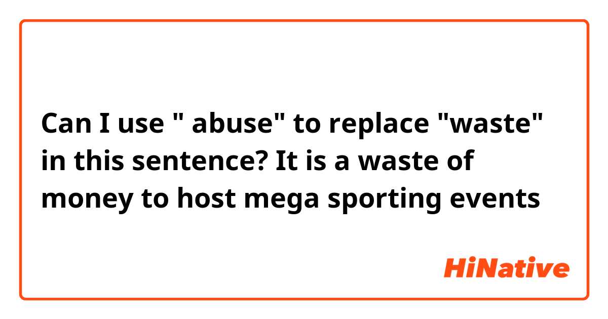 Can I use " abuse" to replace "waste" in this sentence?

It is a waste of money to host mega sporting events