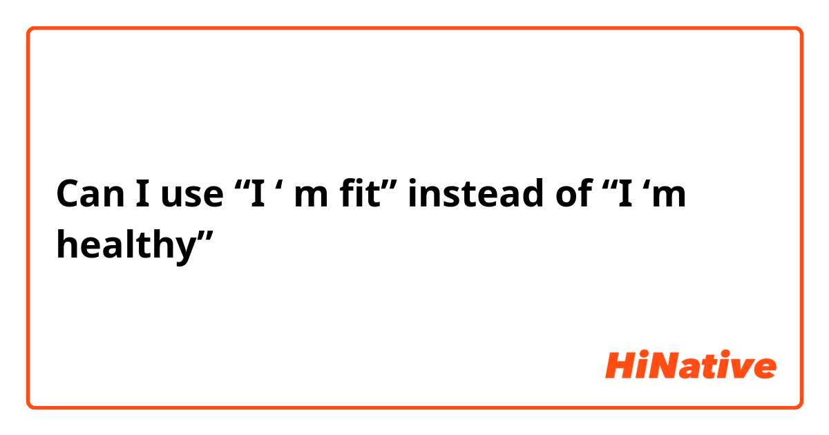 Can I use “I ‘ m fit” instead of “I ‘m healthy”