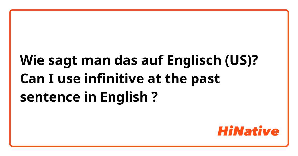 Wie sagt man das auf Englisch (US)? Can I use infinitive at the past sentence in English ?