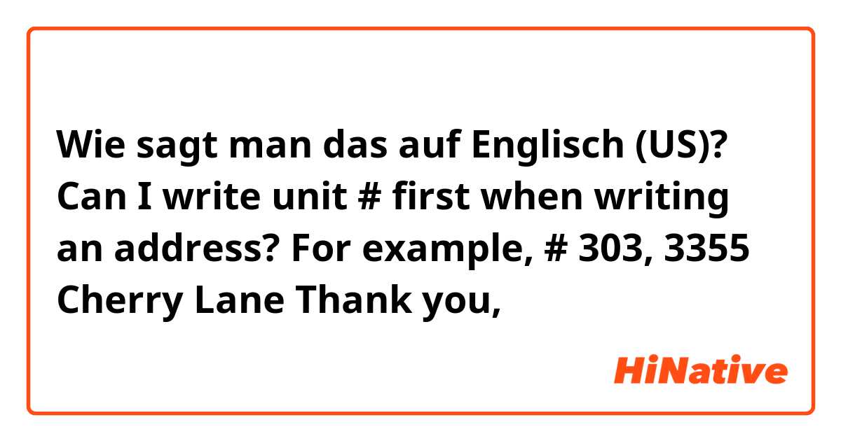 Wie sagt man das auf Englisch (US)? Can I write unit # first when writing an address? 

For example,

# 303, 3355 Cherry Lane 



Thank you,


