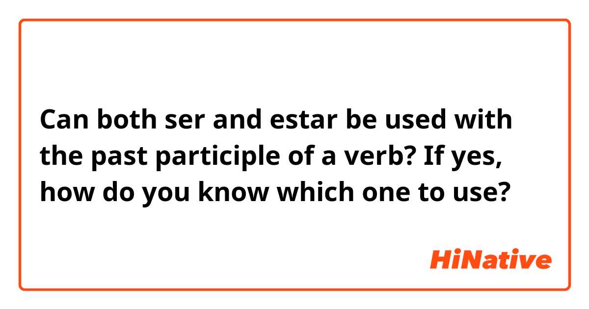 Can both ser and estar be used with the past participle of a verb? If yes, how do you know which one to use?
