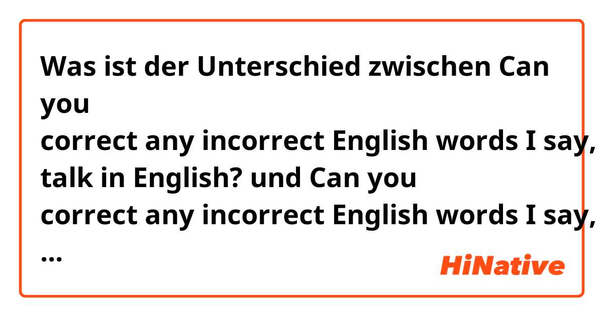 Was ist der Unterschied zwischen Can you correct any incorrect English words I say, as well as my incorrect pronunciations whenever we talk in English? und Can you correct any incorrect English words I say, as well as my incorrect pronunciations when we talk in English? ?