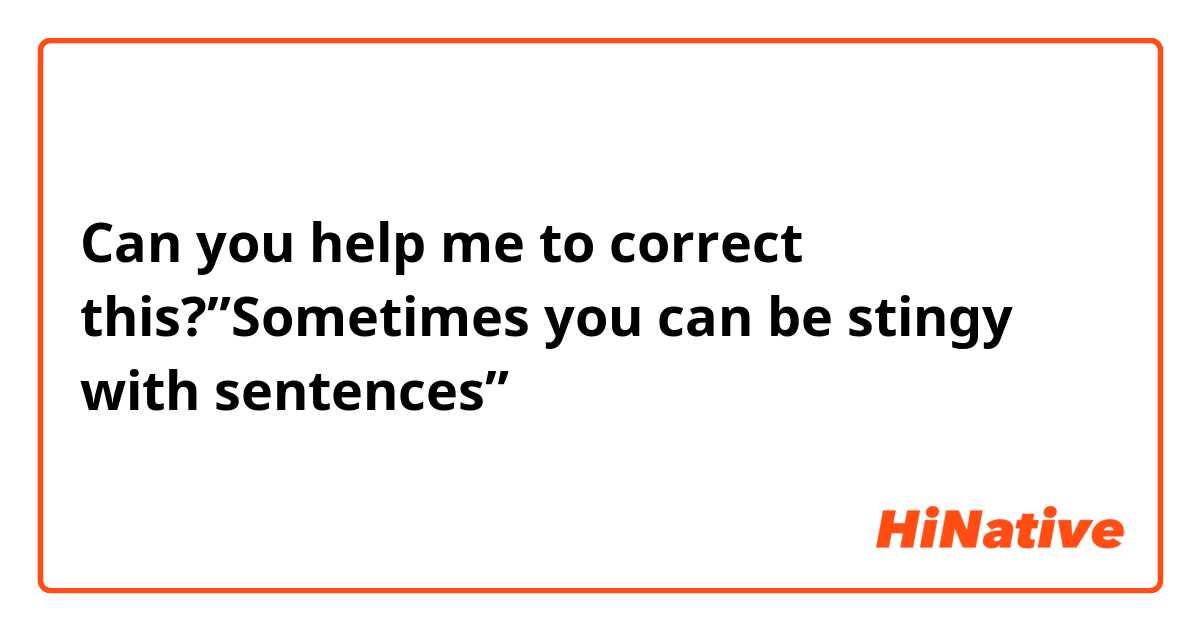 Can you help me to correct this?”Sometimes you can be stingy with sentences”