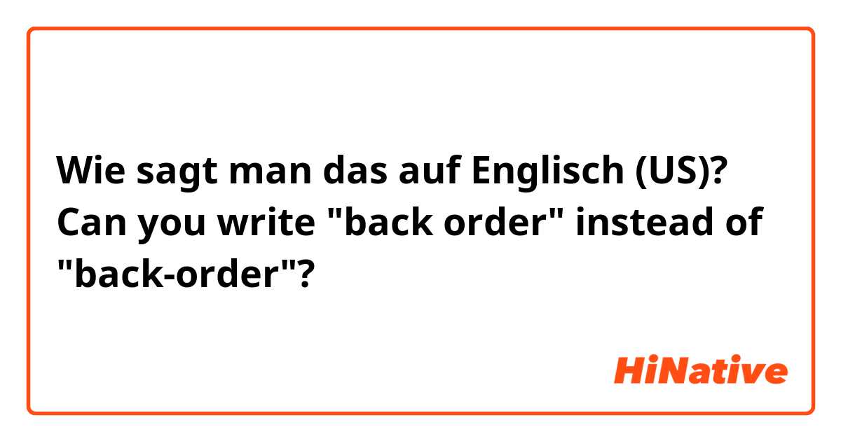 Wie sagt man das auf Englisch (US)? Can you write "back order" instead of "back-order"?