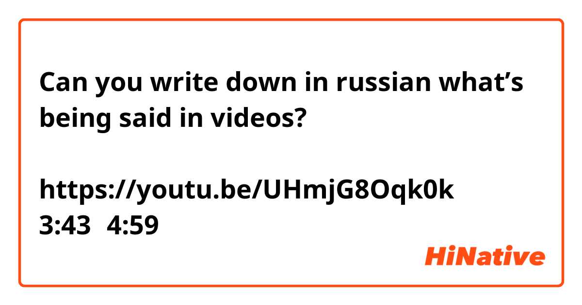 Can you write down in russian what’s being said in videos?
動画で話している内容をロシア語で書き表してください
https://youtu.be/UHmjG8Oqk0k
3:43～4:59