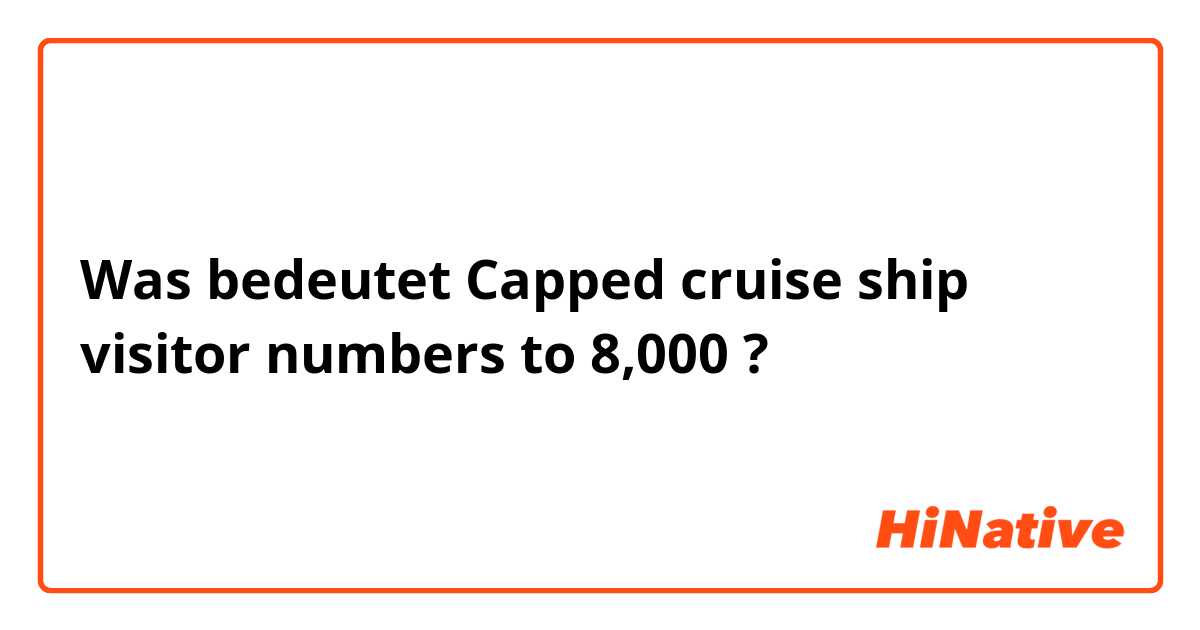 Was bedeutet Capped cruise ship visitor numbers to 8,000?